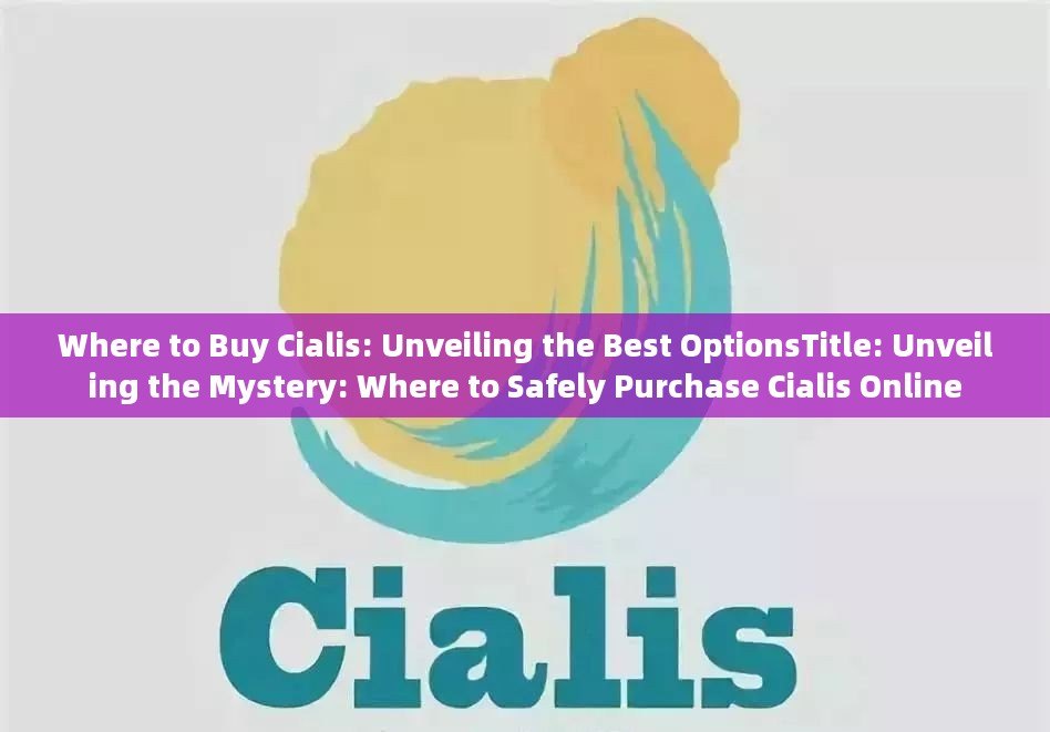 Where to Buy Cialis: Unveiling the Best OptionsTitle: Unveiling the Mystery: Where to Safely Purchase Cialis Online