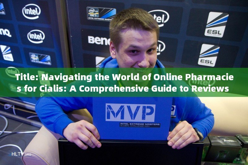 Title: Navigating the World of Online Pharmacies for Cialis: A Comprehensive Guide to Reviews and More