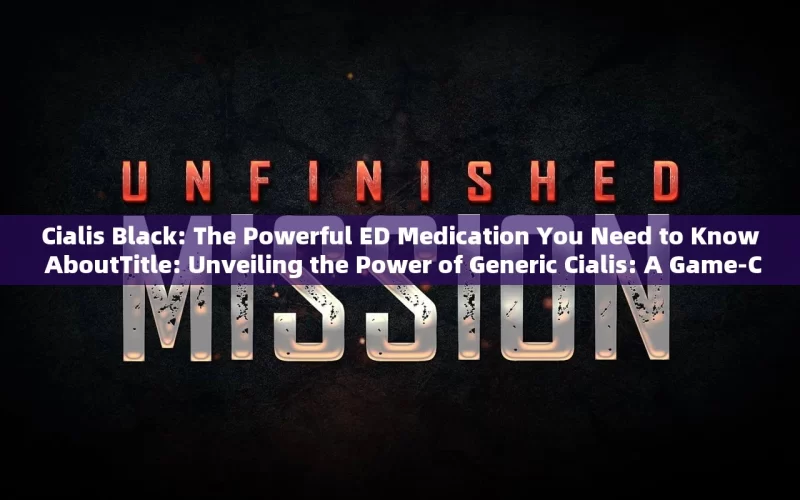 Cialis Black: The Powerful ED Medication You Need to Know AboutTitle: Unveiling the Power of Generic Cialis: A Game-Changer in Mens Health?