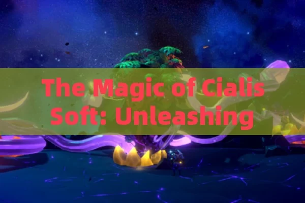 The Magic of Cialis Soft: Unleashing Its Potential