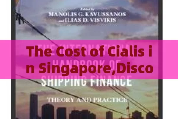 The Cost of Cialis in Singapore,Discover the Cost of Cialis in Singapore: What You Need to Know