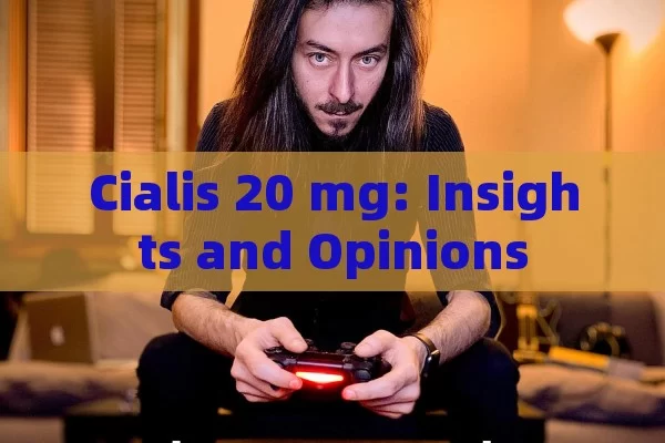 Cialis 20 mg: Insights and Opinions