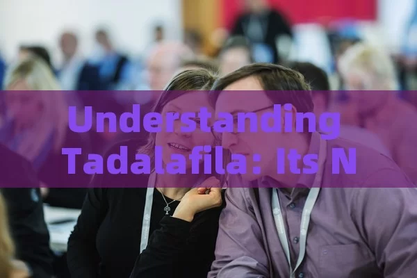 Understanding Tadalafila: Its Nature and Role in Meeting Health Demands