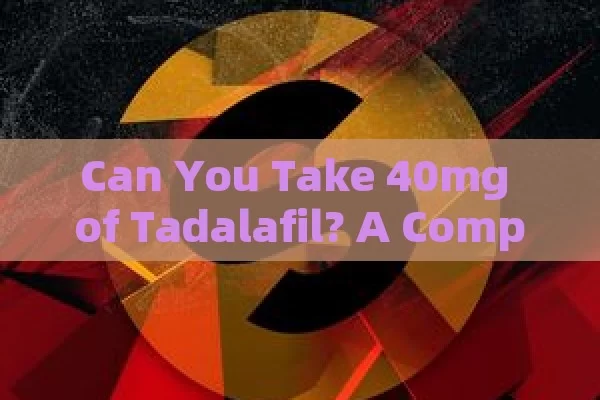 Can You Take 40mg of Tadalafil? A Complete Understanding