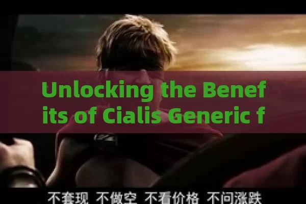 Unlocking the Benefits of Cialis Generic for Men in Spain