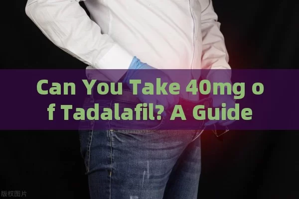 Can You Take 40mg of Tadalafil? A Guide