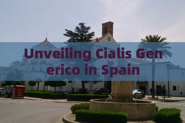 Unveiling Cialis Generico in Spain