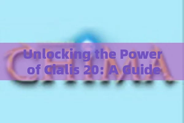 Unlocking the Power of Cialis 20: A Guide