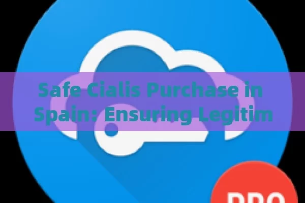 Safe Cialis Purchase in Spain: Ensuring Legitimacy and Safety