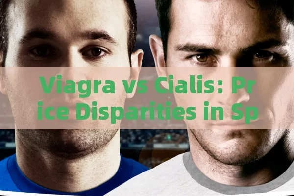 Viagra vs Cialis: Price Disparities in Spain