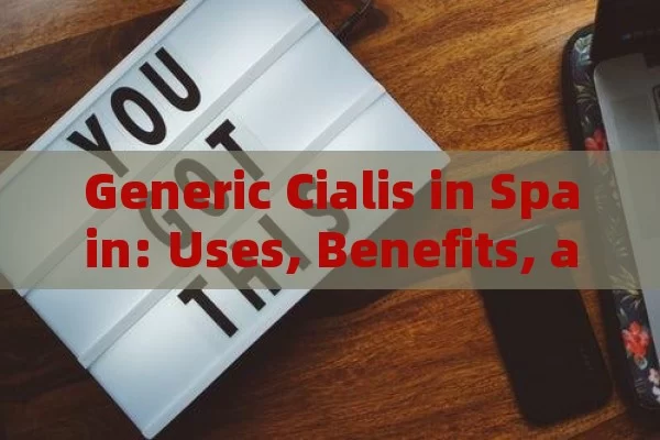 Generic Cialis in Spain: Uses, Benefits, and Considerations Explored