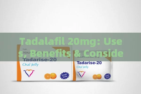 Tadalafil 20mg: Uses, Benefits & Considerations